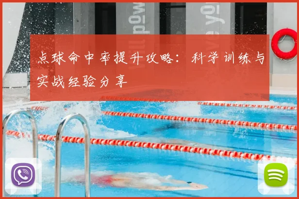 点球命中率提升攻略：科学训练与实战经验分享