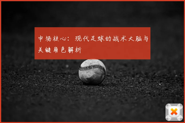 中场核心：现代足球的战术大脑与关键角色解析