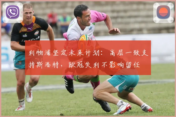 利物浦坚定未来计划：高层一致支持斯洛特，欧冠失利不影响留任