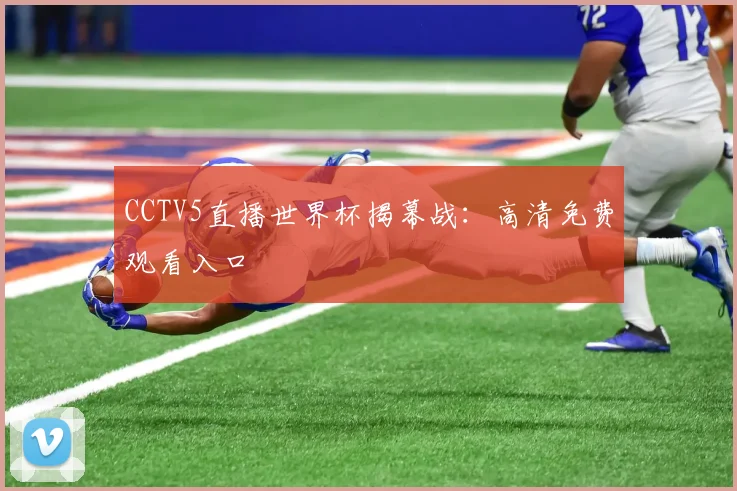 CCTV5直播世界杯揭幕战:高清免费观看入口