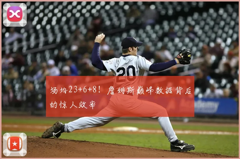 场均23+6+8！詹姆斯巅峰数据背后的惊人效率
