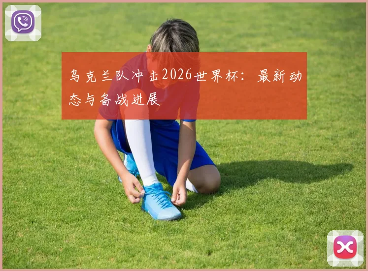 乌克兰队冲击2026世界杯:最新动态与备战进展
