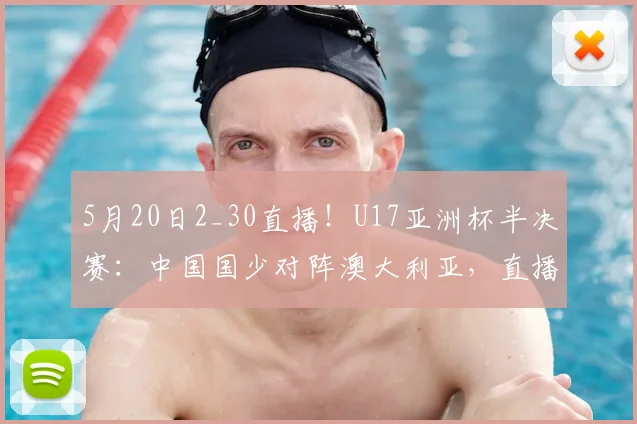 5月20日2_30直播！U17亚洲杯半决赛：中国国少对阵澳大利亚，直播平台、首发预测一览