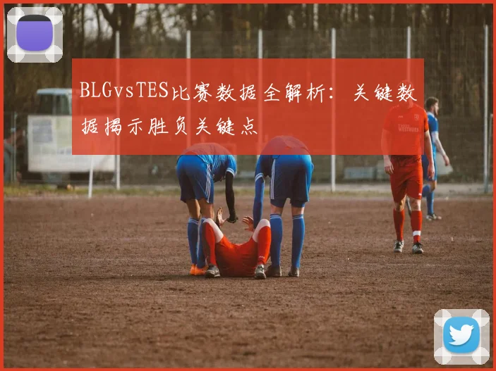 BLGvsTES比赛数据全解析：关键数据揭示胜负关键点