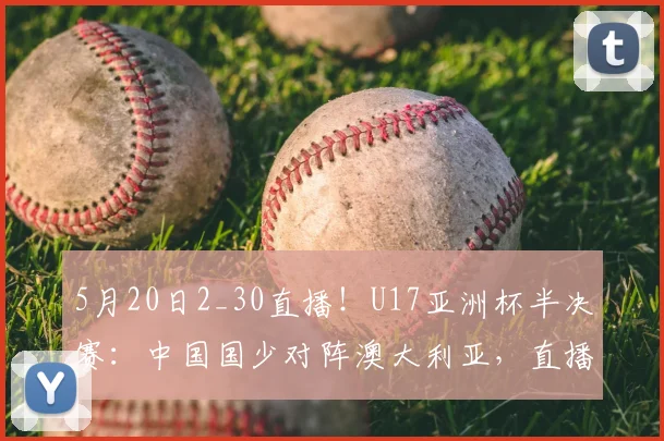 5月20日2_30直播！U17亚洲杯半决赛：中国国少对阵澳大利亚，直播平台、首发预测一览