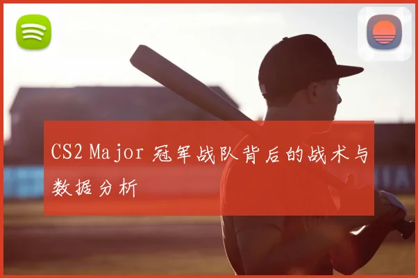 CS2 Major 冠军战队背后的战术与数据分析