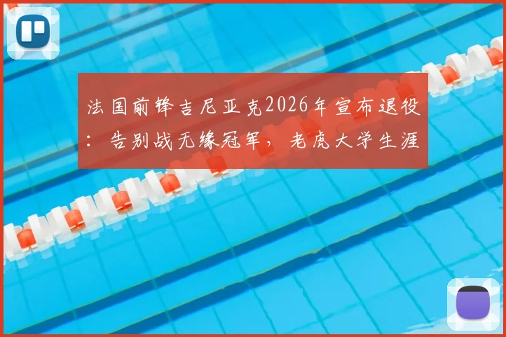 法国前锋吉尼亚克2026年宣布退役：告别战无缘冠军，老虎大学生涯数据全回顾及退役原因解析