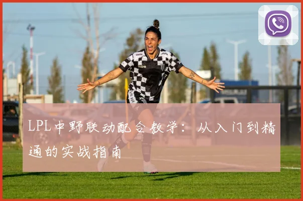 LPL中野联动配合教学：从入门到精通的实战指南